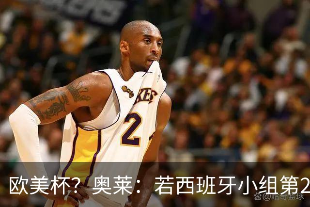 欧美杯？奥莱：若西班牙小组第2 很可能32强战在迈阿密交锋阿根廷